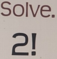 Solve.
2!