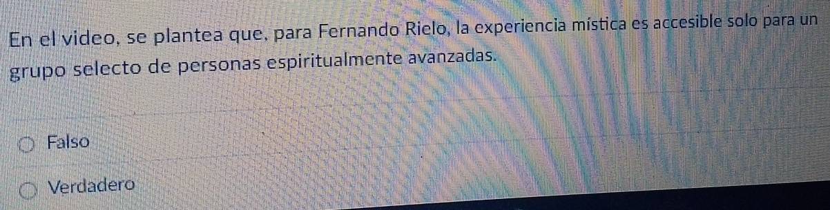 En el video, se plantea que, para Fernando Rielo, la experiencia mística es accesible solo para un
grupo selecto de personas espiritualmente avanzadas.
Falso
Verdadero