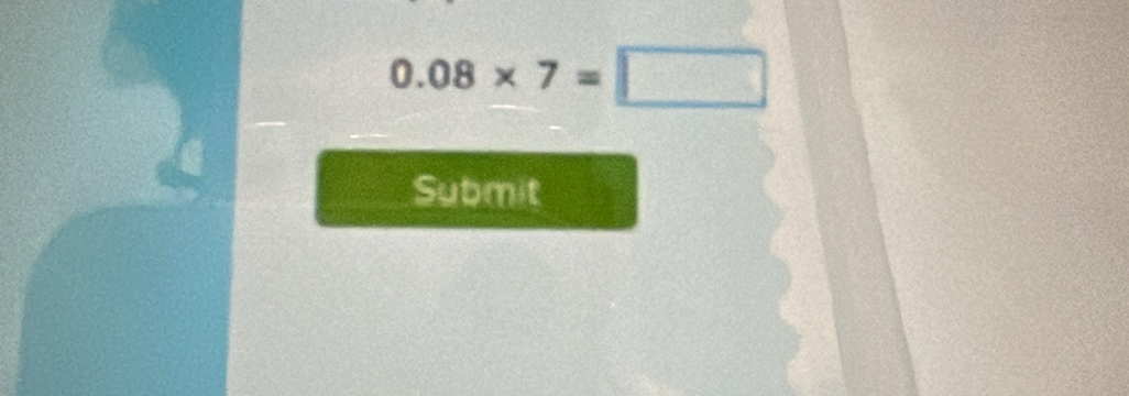 0.08* 7=□
Submit