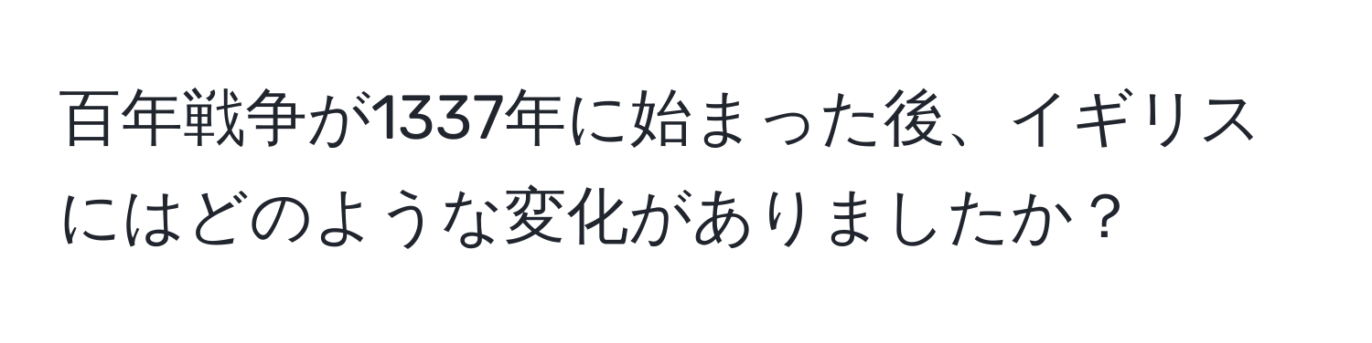百年戦争が1337年に始まった後、イギリスにはどのような変化がありましたか？