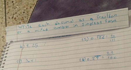 write each decimal as a fraction 
or a mixed number in simplest Form 
(5) 0.overline 126= 14/111 
1b 2. 25. 
13. 4: 26) 0.2overline 7= 27/100 