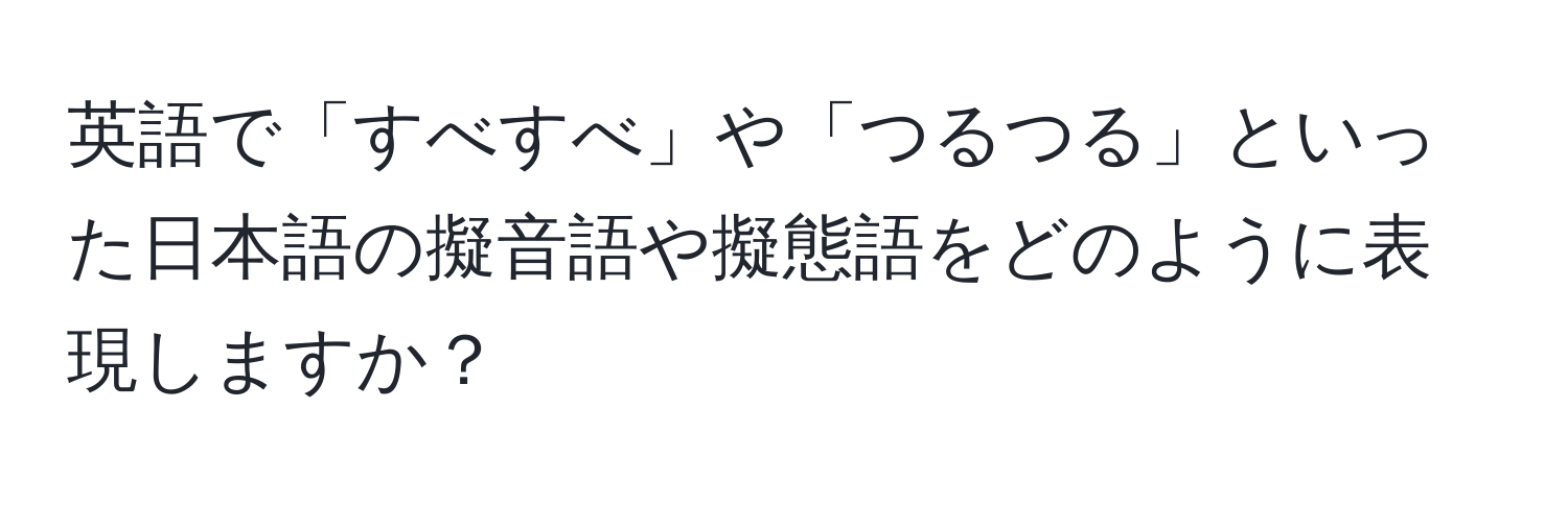 英語で「すべすべ」や「つるつる」といった日本語の擬音語や擬態語をどのように表現しますか？