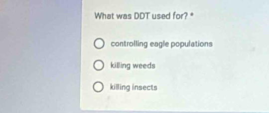 What was DDT used for? *
controlling eagle populations
killing weeds
killing insects