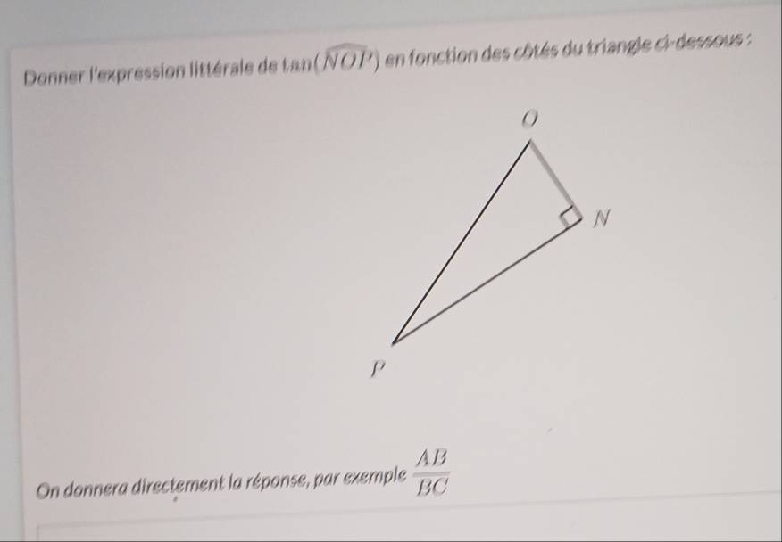 Donner l'expression littérale de tan (widehat NOP) en fonction des côtés du triangle ci-dessous : 
On donnera directement la réponse, par exemple  AB/BC 