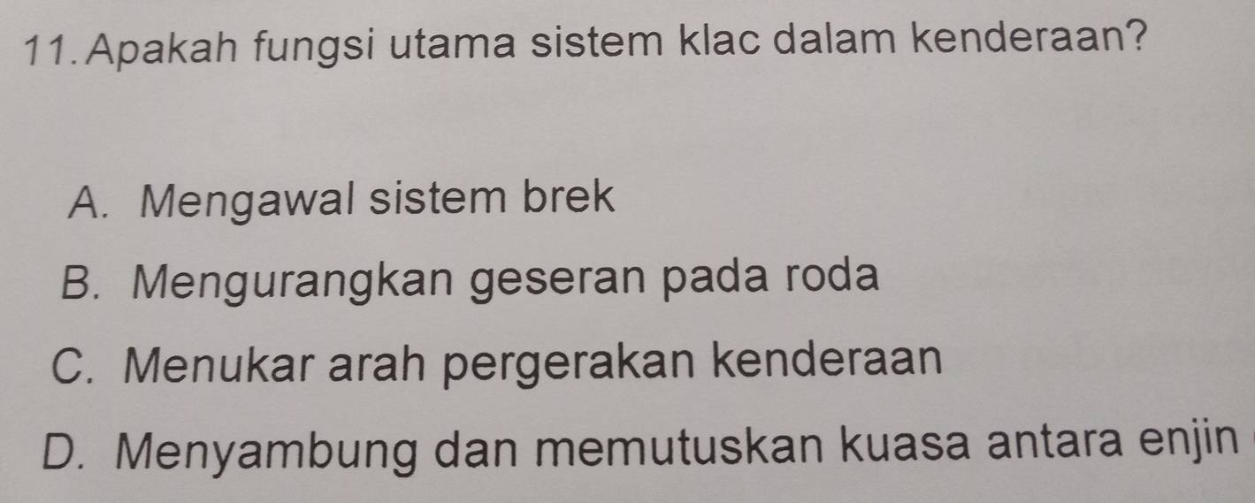 Apakah fungsi utama sistem klac dalam kenderaan?
A. Mengawal sistem brek
B. Mengurangkan geseran pada roda
C. Menukar arah pergerakan kenderaan
D. Menyambung dan memutuskan kuasa antara enjin