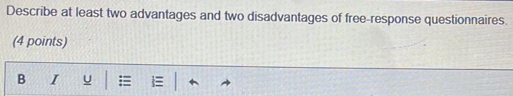 Describe at least two advantages and two disadvantages of free-response questionnaires. 
(4 points) 
B I u i: