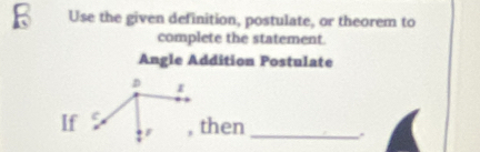 Use the given definition, postulate, or theorem to 
complete the statement. 
Angle Addition Postulate 
, then_