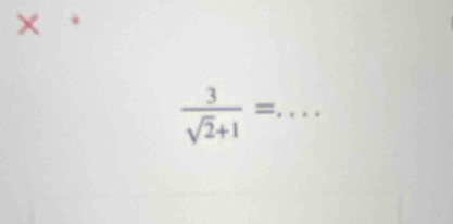 × 、
 3/sqrt(2)+1 = _