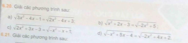 Giải các phương trình sau: 
a) sqrt(3x^2-4x-1)=sqrt(2x^2-4x+3) b) sqrt(x^2+2x-3)=sqrt(-2x^2+5)
c) sqrt(2x^2+3x-3)=sqrt(-x^2-x+1) d) sqrt(-x^2+5x-4)=sqrt(-2x^2+4x+2)
6.21. Giải các phương trình sau: