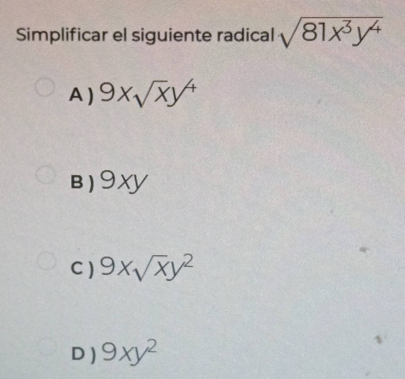 Simplificar el siguiente radical sqrt(81x^3y^4)
A ) 9xsqrt(x)y^4
B) 9xY
C ) 9xsqrt(x)y^2
D ) 9xy^2