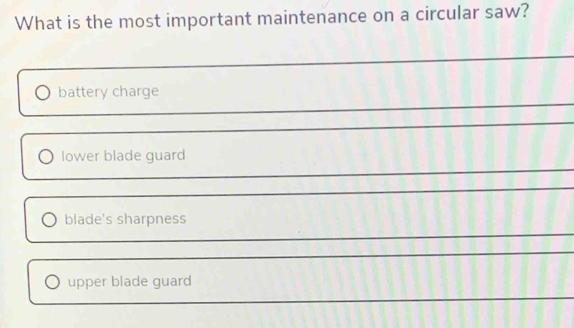 What is the most important maintenance on a circular saw?
battery charge
lower blade guard
_
_
blade's sharpness
_
upper blade guard