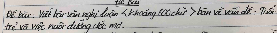 the lal 
Dè`bāi: Viet bāi vàn nghi luàn (khoáng 600chù) bān vè ván dè: Tuái 
tre va viec nuǎi duòng uóc mó.