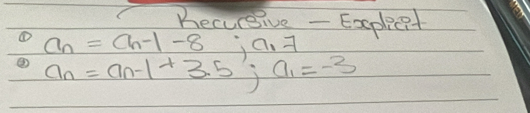 Becueive - Expliet
a_n=a_n-1-8; a_n-1
a_n=a_n-1+3.5; a_1=-3