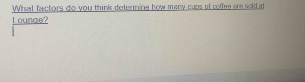 What factors do you think determine how many cups of coffee are sold at 
Lounge?