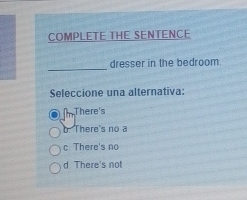 COMPLETE THE SENTENCE
_
dresser in the bedroom.
Seleccione una alternativa:
There's
b There's no a
c. There's no
d There's not