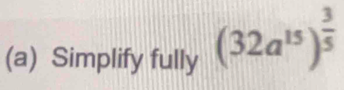 Simplify fully
(32a^(15))^ 3/5 