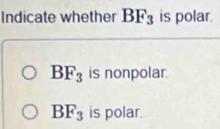 Indicate whether BF_3 is polar.
BF_3 is nonpolar.
BF_3 is polar.