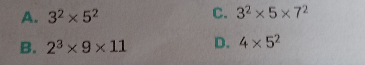A. 3^2* 5^2
C. 3^2* 5* 7^2
B. 2^3* 9* 11
D. 4* 5^2