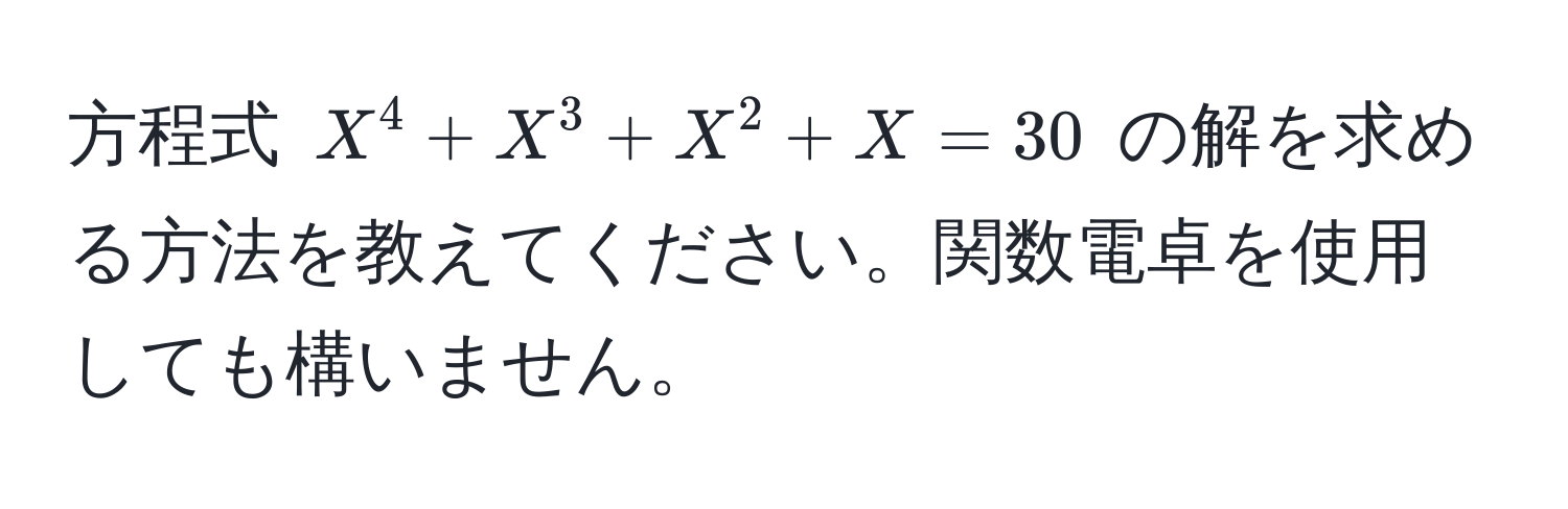 方程式 $X^4 + X^3 + X^2 + X = 30$ の解を求める方法を教えてください。関数電卓を使用しても構いません。