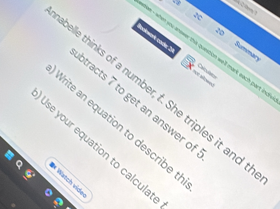 em/1 
2C 
2D 
Bookwork coder 2 
on - when you answer this question we'll mark each part in 
Summary 
Calculator 
not allowed 
belle thinks of a number, t. She triples it and 
otracts 7 to get an answer of 
Vrite an equation to describe t 
Ise your equation to calculat 
Watch vide