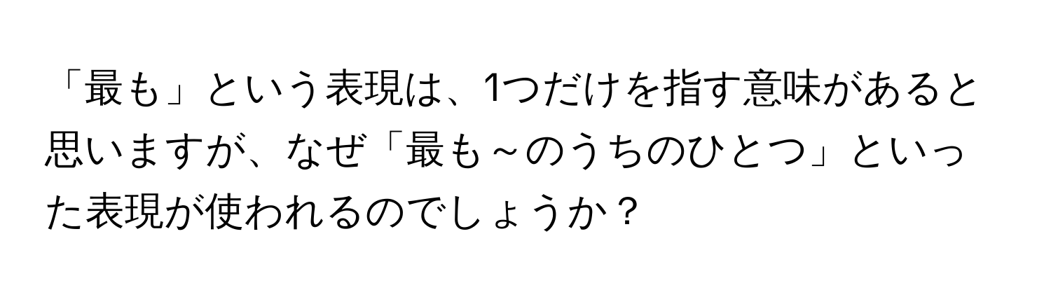 「最も」という表現は、1つだけを指す意味があると思いますが、なぜ「最も～のうちのひとつ」といった表現が使われるのでしょうか？