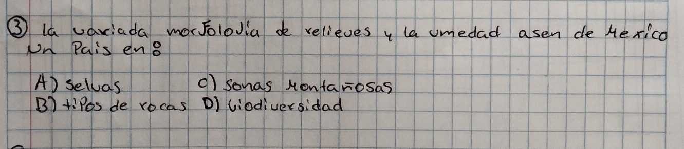 ③ la variada morfolovia de relieves y la umedad asen de Mexico
On Pais ens
A) selvas c) sonas Montarosas
B)+!Pes de rocas D) viodiversidad