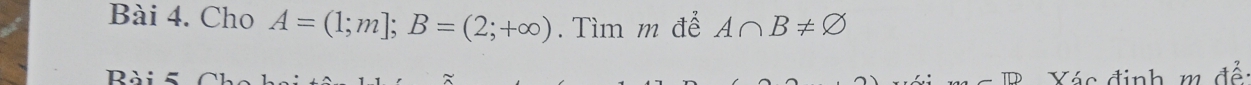 Cho A=(1;m]; B=(2;+∈fty ). Tìm m để A∩ B!= varnothing
Rài 5 Xác định m để