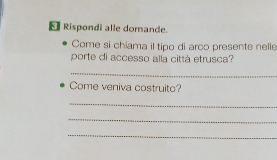 Rispondi alle domande. 
Come si chiama il tipo di arco presente nelle 
porte di accesso alla città etrusca? 
_ 
Come veniva costruito? 
_ 
_ 
_