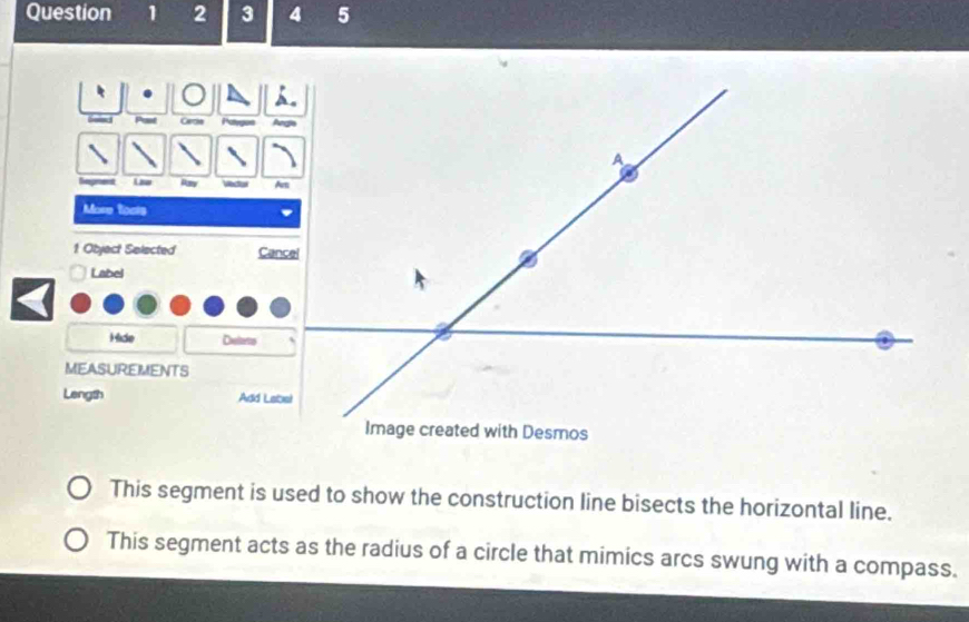 2 3 4 5 
Cera 
= Ray Vedul 
More toots 
1 Object Selected 
Label 
Hide Deeleto 
MEASUREMENTS 
Length 
This segment is used to show the construction line bisects the horizontal line. 
This segment acts as the radius of a circle that mimics arcs swung with a compass.