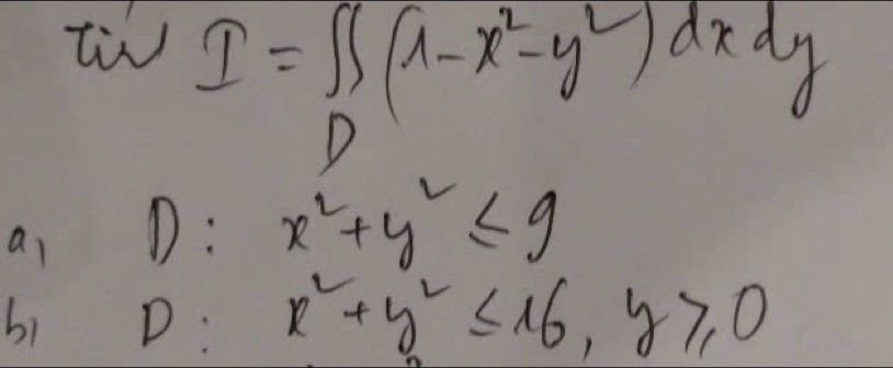 ti I=∈t _0(1-x^2-y^2)dxdy
V
ai D: x^2+y^2≤ 9
bi D: x^2+y^2≤ 16, y≥slant 0