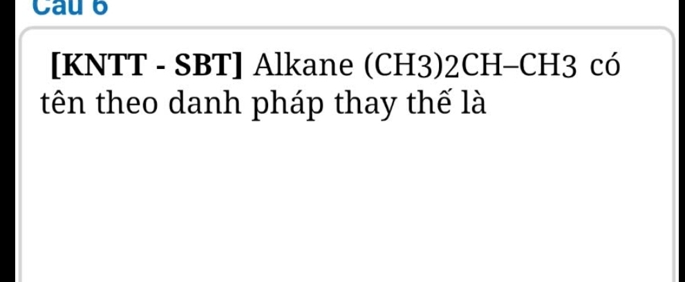 Cau b 
[KNTT - SBT] Alkane (CH3)2CH-CH3 có 
tên theo danh pháp thay thế là