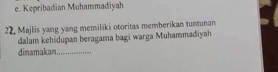 e. Kepribadian Muhammadiyah
22 Majlis yang yang memiliki otoritas memberikan tuntunan
dalam kehidupan beragama bagi warga Muhammadiyah
dinamakan_