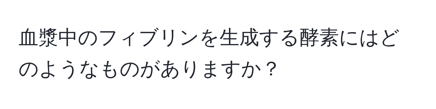 血漿中のフィブリンを生成する酵素にはどのようなものがありますか？