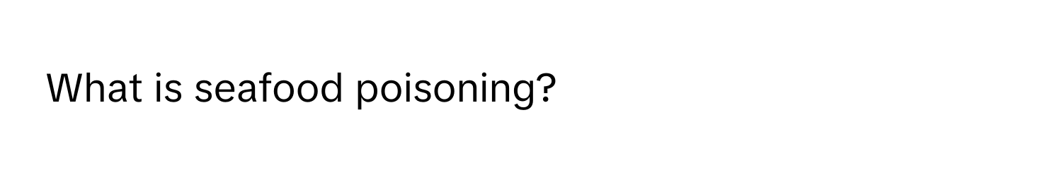 What is seafood poisoning?