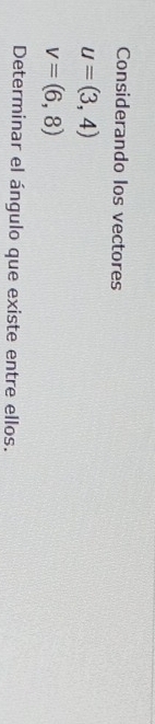 Considerando los vectores
u=(3,4)
v=(6,8)
Determinar el ángulo que existe entre ellos.