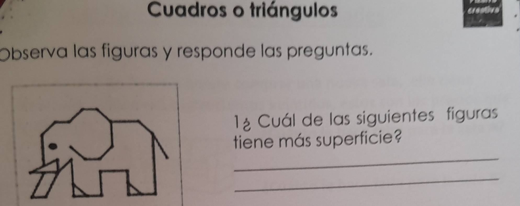 Cuadros o triángulos creative 
Observa las figuras y responde las preguntas. 
1á Cuál de las siguientes figuras 
_ 
tiene más superficie? 
_