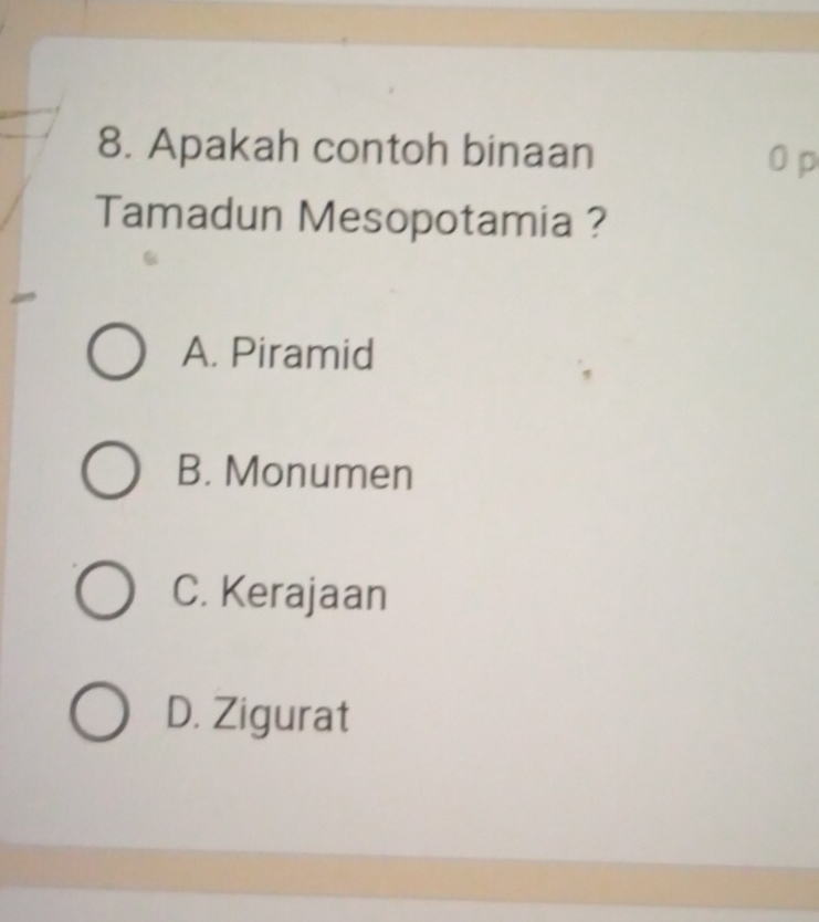 Apakah contoh binaan 0 p
Tamadun Mesopotamia ?
A. Piramid
B. Monumen
C. Kerajaan
D. Zigurat