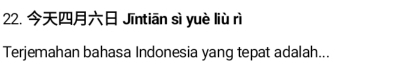 Jīntiān sì yuè liù rì 
Terjemahan bahasa Indonesia yang tepat adalah...