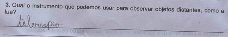 Qual o instrumento que podemos usar para observar objetos distantes, como a 
lua? 
_ 
_