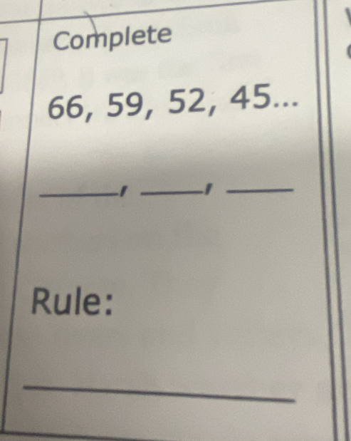 Complete
66, 59, 52, 45... 
_ 
_ 
_ 
Rule: 
_