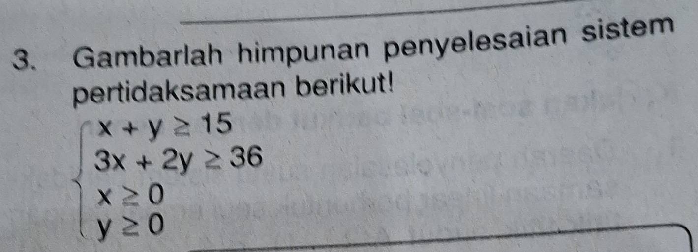 Gambarlah himpunan penyelesaian sistem 
pertidaksamaan berikut!
beginarrayl x+y≥ 15 3x+2y≥ 36 x≥ 0 y≥ 0endarray.