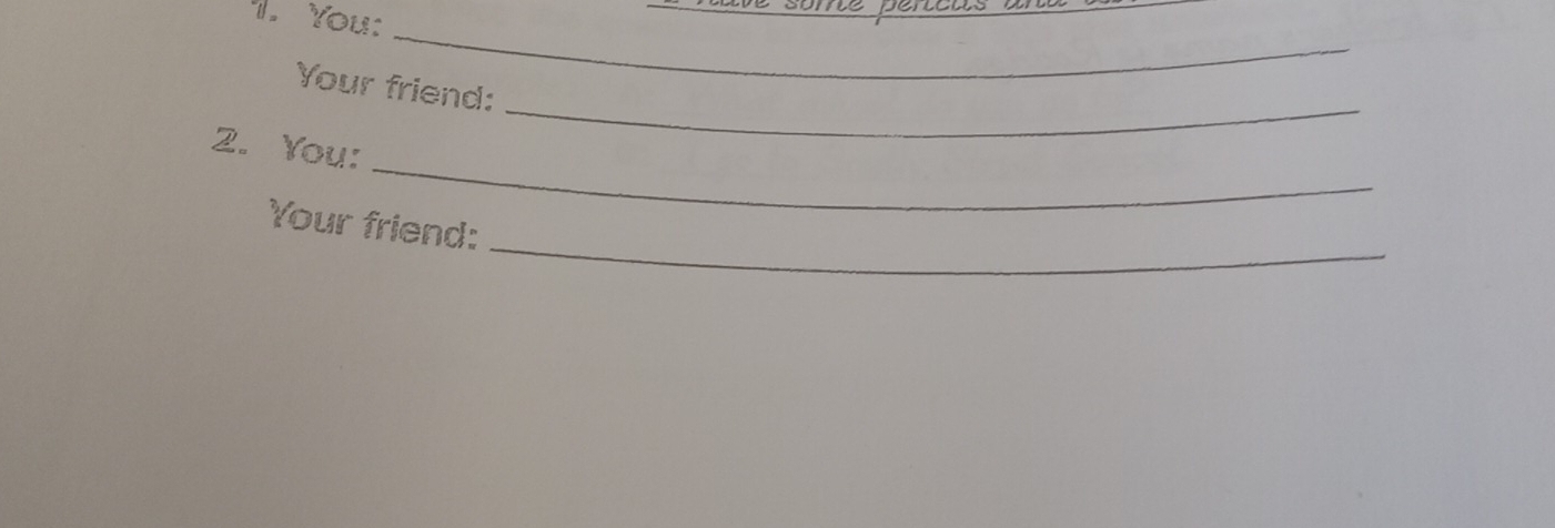 You: 
_ 
_ 
Your friend: 
_ 
2. You: 
_ 
Your friend:
