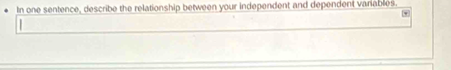 In one sentence, describe the relationship between your independent and dependent variables.