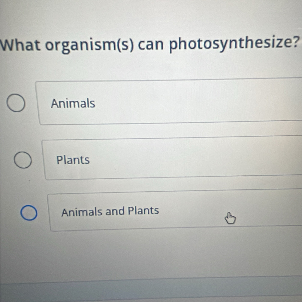 What organism(s) can photosynthesize?
Animals
Plants
Animals and Plants