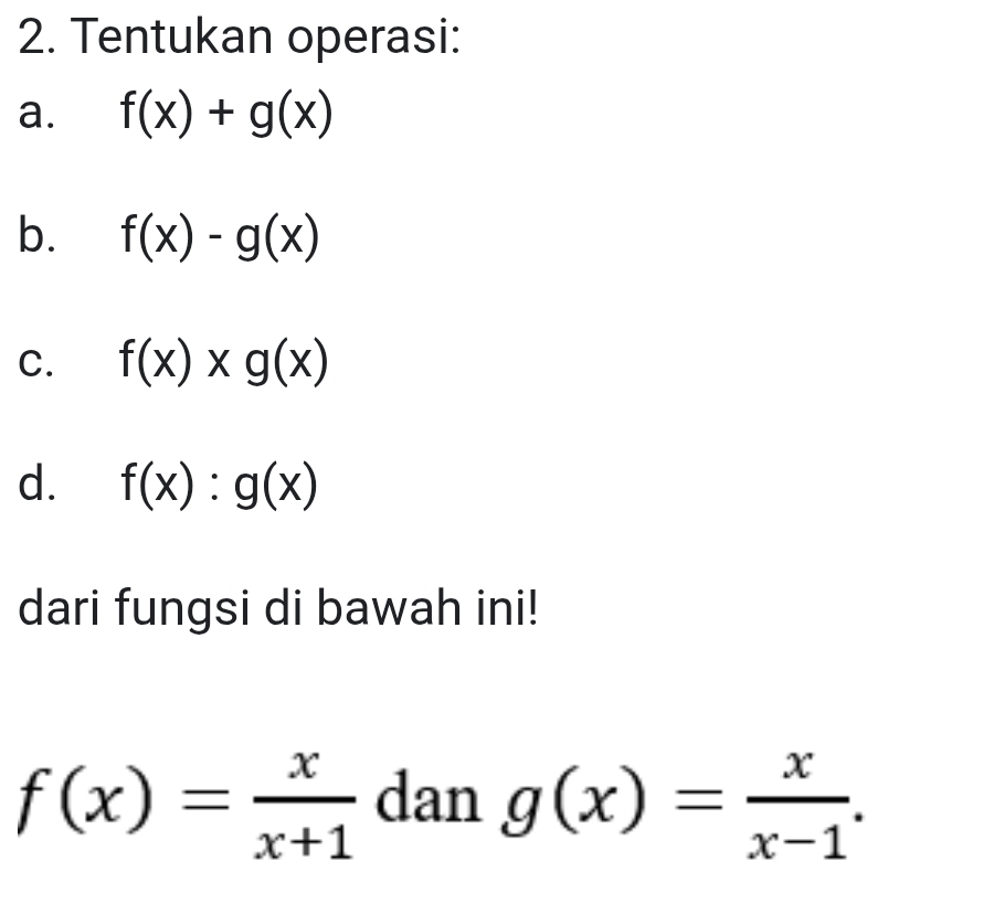 Tentukan operasi: 
a. f(x)+g(x)
b. f(x)-g(x)
C. f(x)* g(x)
d. f(x):g(x)
dari fungsi di bawah ini!
f(x)= x/x+1  dan g(x)= x/x-1 .