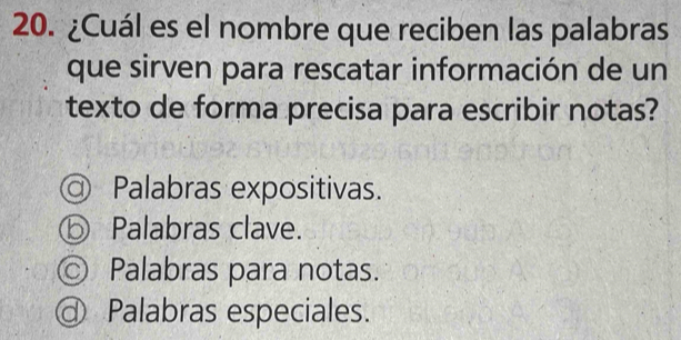 ¿Cuál es el nombre que reciben las palabras
que sirven para rescatar información de un
texto de forma precisa para escribir notas?
Palabras expositivas.
Palabras clave.
© Palabras para notas.
Palabras especiales.