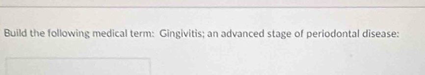 Build the following medical term: Gingivitis; an advanced stage of periodontal disease: