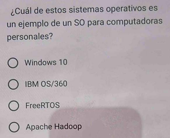 ¿Cuál de estos sistemas operativos es
un ejemplo de un SO para computadoras
personales?
Windows 10
IBM OS/360
FreeRTOS
Apache Hadoop