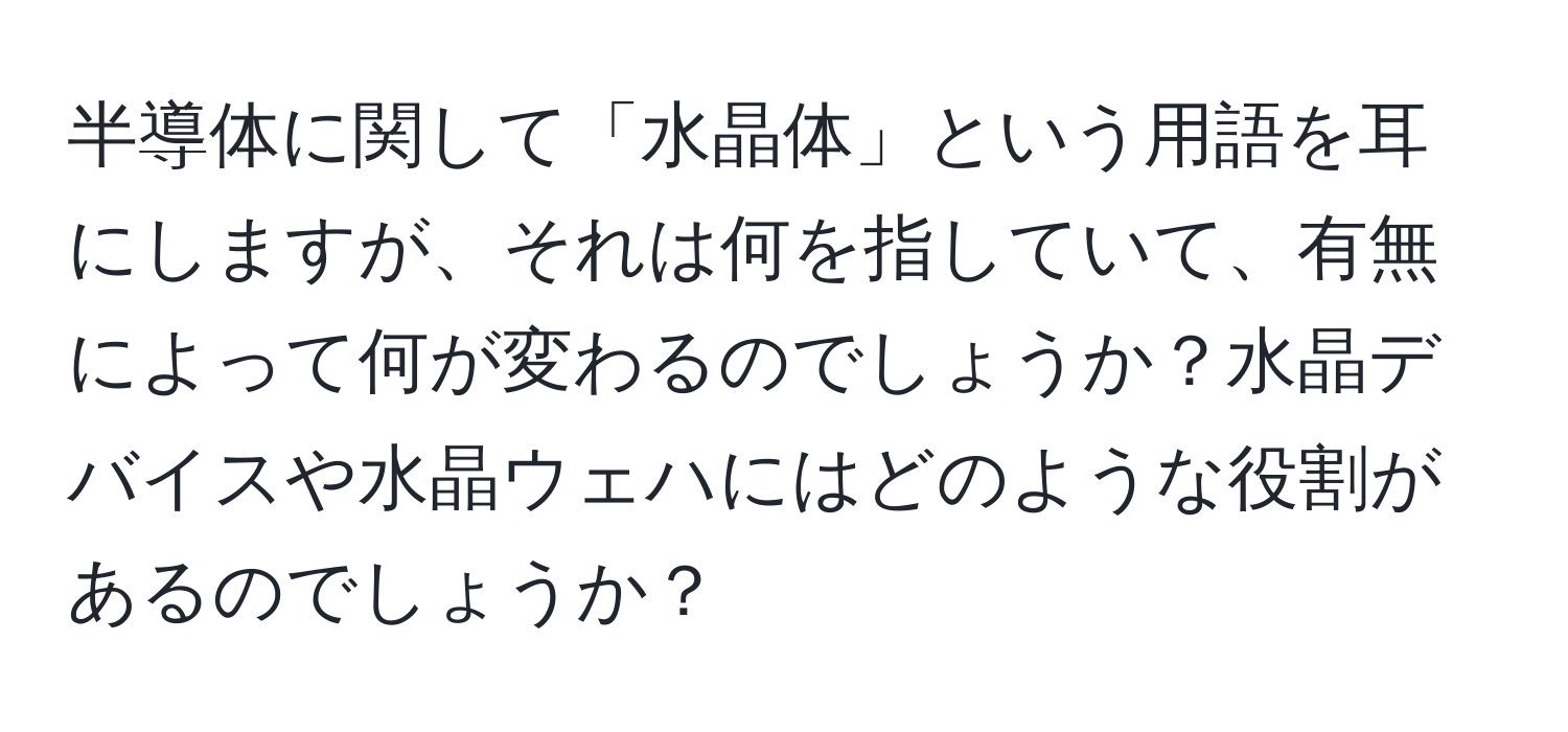 半導体に関して「水晶体」という用語を耳にしますが、それは何を指していて、有無によって何が変わるのでしょうか？水晶デバイスや水晶ウェハにはどのような役割があるのでしょうか？