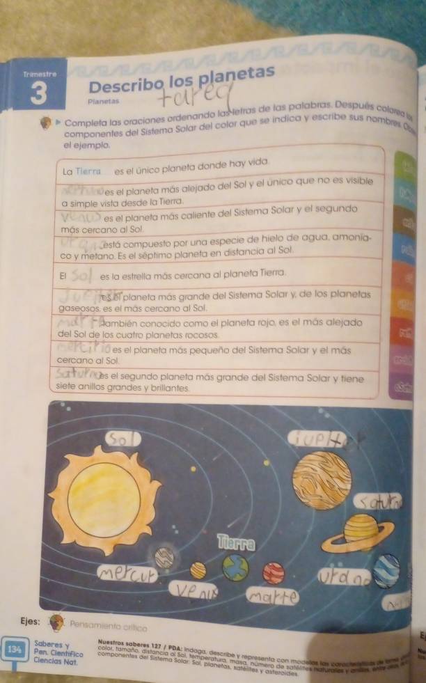 Trimestre 
Describo los planetas 
3 Planetas 
Completa las oraciones ordenando las letras de las patabras. Después colores n 
ntes del Sistema Solar del color que se indica y escribe sus nombre ( 
Nuestros soberes 127 / PDA: indaga, describe y represanta con modelas los casncion tas de t
134 Pen. Científico Ciencias Nat. 
Saberesγ componentes del Sistema Solar: Sal, planetas, sstélites y astezoidtes 
color, tamaño, distancia al Sai, temperatura, masa, número de satólitos faluerca, c endas, enla e